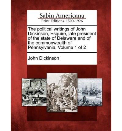 The Political Writings of John Dickinson, Esquire, Late President of the State of Delaware and of the Commonwealth of Pennsylvania. Volume 1 of 2