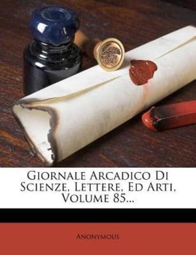 Giornale Arcadico Di Scienze, Lettere, Ed Arti, Volume 85...