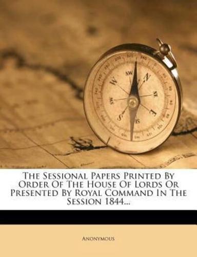 The Sessional Papers Printed by Order of the House of Lords or Presented by Royal Command in the Session 1844...