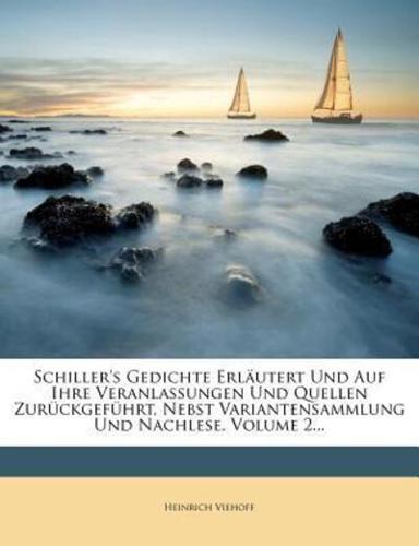 Schiller's Gedichte Erlautert Und Auf Ihre Veranlassungen Und Quellen Zuruckgefuhrt, Nebst Variantensammlung Und Nachlese.