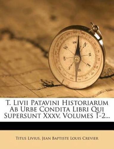 T. LIVII Patavini Historiarum AB Urbe Condita Libri Qui Supersunt XXXV, Volumes 1-2...