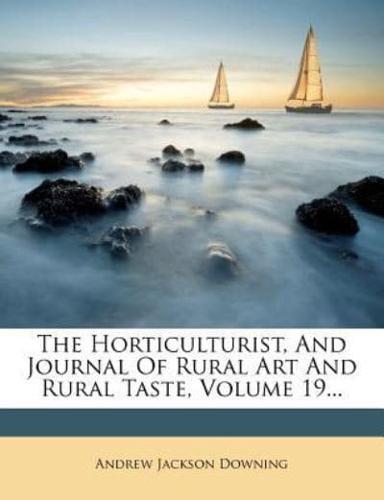 The Horticulturist, and Journal of Rural Art and Rural Taste, Volume 19...