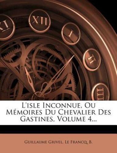 L'Isle Inconnue, Ou Memoires Du Chevalier Des Gastines, Volume 4...