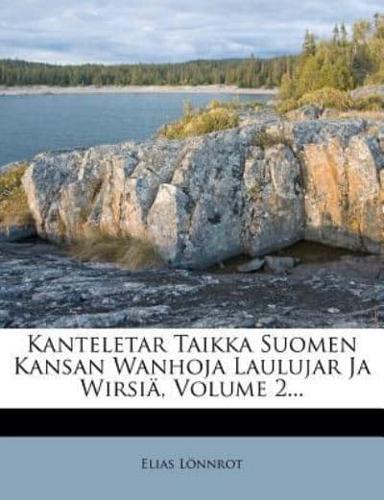 Kanteletar Taikka Suomen Kansan Wanhoja Laulujar Ja Wirsiä, Volume 2...