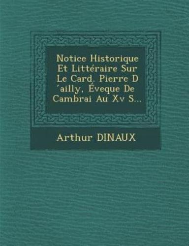 Notice Historique Et Litteraire Sur Le Card. Pierre D Ailly, Eveque De Cambrai Au XV S...