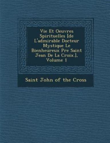 Vie Et Oeuvres Spirituelles [De L'admirable Docteur Mystique Le Bienheureux P�re Saint Jean De La Croix.], Volume 1