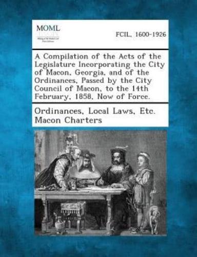 A Compilation of the Acts of the Legislature Incorporating the City of Macon, Georgia, and of the Ordinances, Passed by the City Council of Macon, T