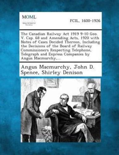 The Canadian Railway ACT 1919 9-10 Geo. V. Cap. 68 and Amending Acts, 1920 With Notes of Cases Decided Thereon, Including the Decisions of the Board O