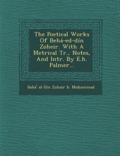 The Poetical Works of Beha-Ed-Din Zoheir. With a Metrical Tr., Notes, and Intr. By E.H. Palmer...