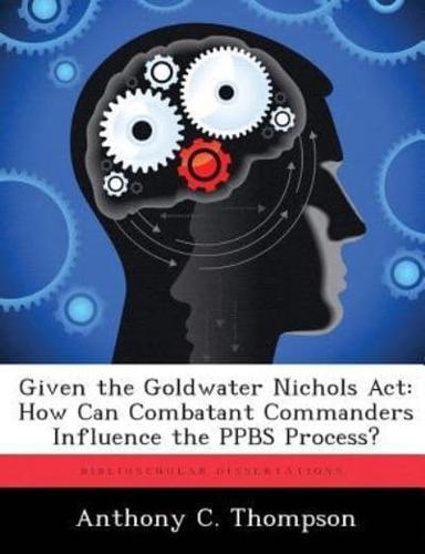 Given the Goldwater Nichols Act: How Can Combatant Commanders Influence the PPBS Process?