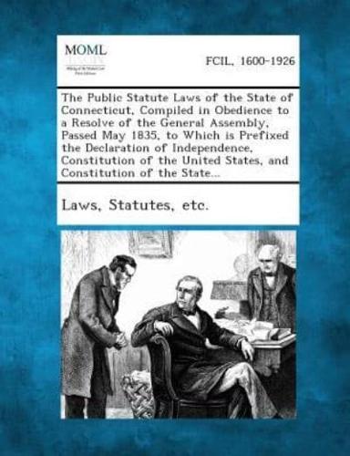 The Public Statute Laws of the State of Connecticut, Compiled in Obedience to a Resolve of the General Assembly, Passed May 1835, to Which Is Prefixed the Declaration of Independence, Constitution of the United States, and Constitution of the State...
