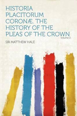 Historia Placitorum Coron . The History of the Pleas of the Crown Volume 2