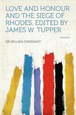 Love and Honour and the Siege of Rhodes. Edited by James W. Tupper Volume 1