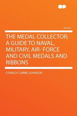 Medal Collector; a Guide to Naval, Military, Air- Force and Civil Medals An