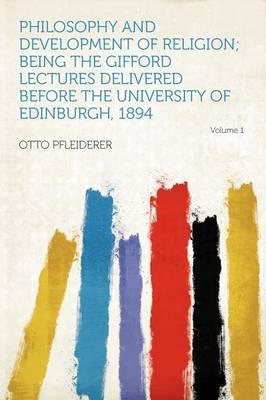 Philosophy and Development of Religion; Being the Gifford Lectures Delivered Before the University of Edinburgh, 1894 Volume 1