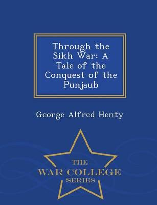 Through the Sikh War: A Tale of the Conquest of the Punjaub - War College Series