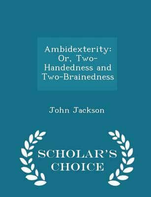 Ambidexterity: Or, Two-Handedness and Two-Brainedness - Scholar's Choice Edition