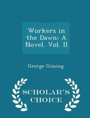 Workers in the Dawn: A Novel. Vol. II - Scholar's Choice Edition
