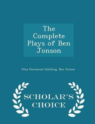The Complete Plays of Ben Jonson - Scholar's Choice Edition