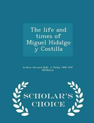 The life and times of Miguel Hidalgo y Costilla  - Scholar's Choice Edition