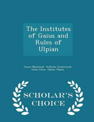 The Institutes of Gaius and Rules of Ulpian  - Scholar's Choice Edition
