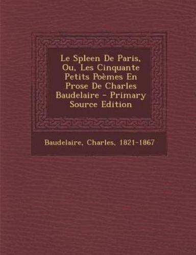 Le Spleen De Paris, Ou, Les Cinquante Petits Poemes En Prose De Charles Baudelaire