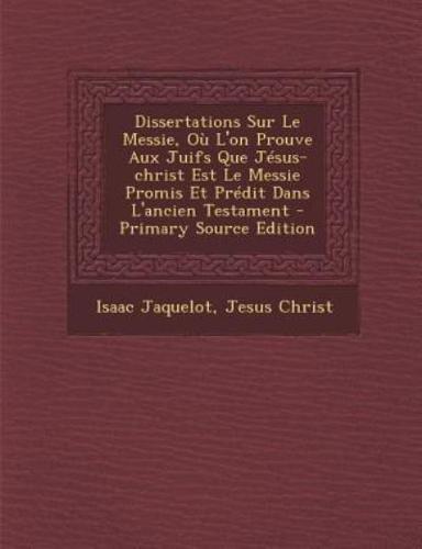Dissertations Sur Le Messie, Ou L'On Prouve Aux Juifs Que Jesus-Christ Est Le Messie Promis Et Predit Dans L'Ancien Testament