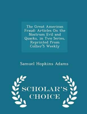 The Great American Fraud: Articles On the Nostrum Evil and Quacks, in Two Series, Reprinted from Collier'S Weekly - Scholar's Choice Edition