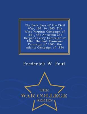 The Dark Days of the Civil War, 1861 to 1865: The West Virginia Campaign of 1861, the Antietam and Harper's Ferry Campaign of 1862, the East Tennessee Campaign of 1863, the Atlanta Campaign of 1864 - War College Series