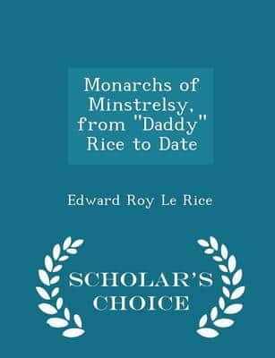 Monarchs of Minstrelsy, from "Daddy" Rice to Date - Scholar's Choice Edition
