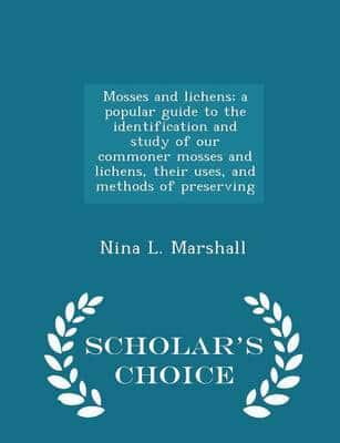 Mosses and lichens; a popular guide to the identification and study of our commoner mosses and lichens, their uses, and methods of preserving  - Scholar's Choice Edition