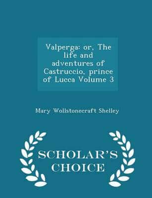 Valperga: or, The life and adventures of Castruccio, prince of Lucca Volume 3 - Scholar's Choice Edition
