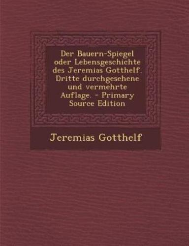 Der Bauern-Spiegel Oder Lebensgeschichte Des Jeremias Gotthelf. Dritte Durchgesehene Und Vermehrte Auflage. - Primary Source Edition
