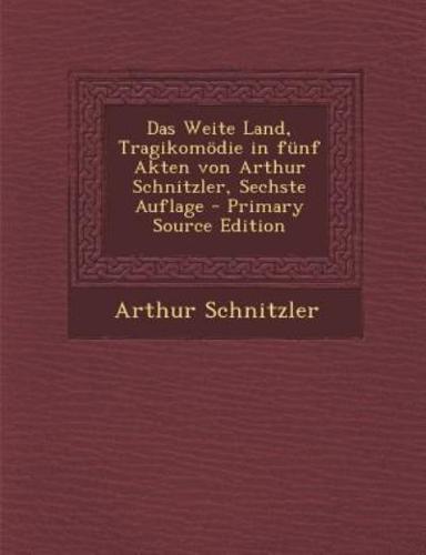 Das Weite Land, Tragikomodie in Funf Akten Von Arthur Schnitzler, Sechste Auflage - Primary Source Edition