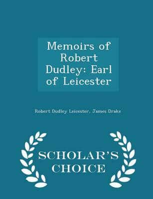 Memoirs of Robert Dudley: Earl of Leicester - Scholar's Choice Edition