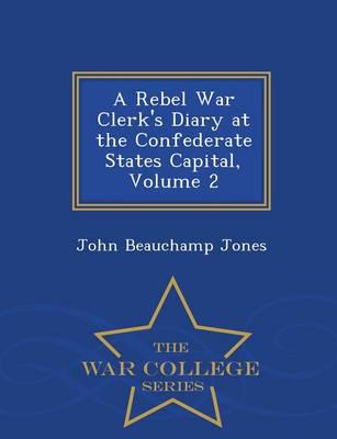 A Rebel War Clerk's Diary at the Confederate States Capital, Volume 2 - War College Series