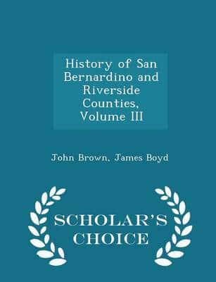 History of San Bernardino and Riverside Counties, Volume III - Scholar's Choice Edition
