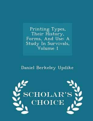 Printing Types, Their History, Forms, And Use: A Study In Survivals, Volume 1 - Scholar's Choice Edition