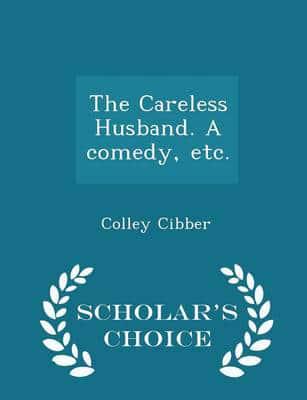 The Careless Husband. A Comedy, Etc. - Scholar's Choice Edition