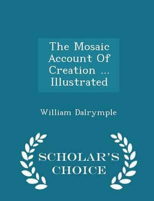 The Mosaic Account Of Creation ... Illustrated - Scholar's Choice Edition