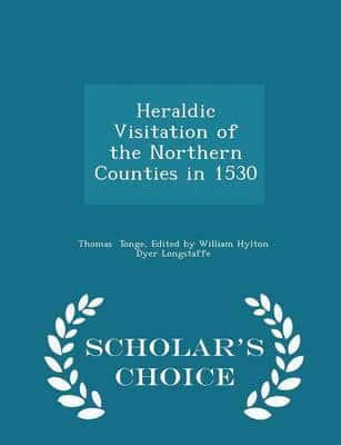 Heraldic Visitation of the Northern Counties in 1530 - Scholar's Choice Edition