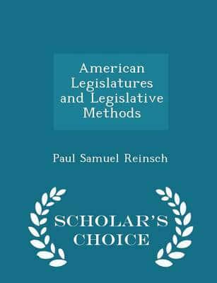 American Legislatures and Legislative Methods - Scholar's Choice Edition