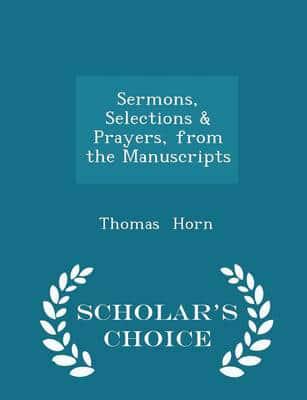 Sermons, Selections & Prayers, from the Manuscripts - Scholar's Choice Edition