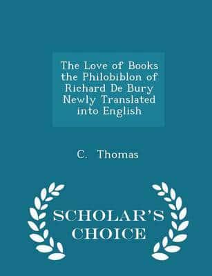 The Love of Books the Philobiblon of Richard De Bury Newly Translated Into English - Scholar's Choice Edition