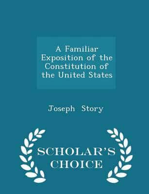 A Familiar Exposition of the Constitution of the United States - Scholar's Choice Edition