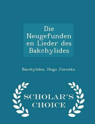 Die Neugefundenen Lieder Des Bakchylides - Scholar's Choice Edition