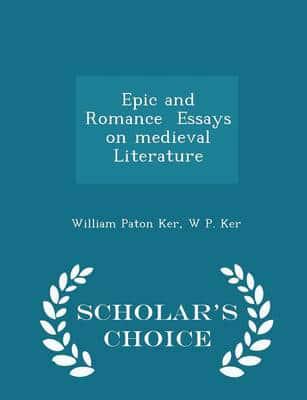 Epic and Romance Essays on Medieval Literature - Scholar's Choice Edition