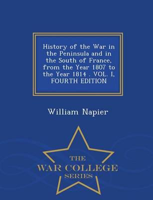 History of the War in the Peninsula and in the South of France, from the Year 1807 to the Year 1814 . VOL. I, FOURTH EDITION - War College Series