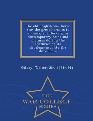 The old English war-horse : or the great horse as it appears, at intervals, in contemporary coins and pictures during the centuries of its development into the shire-horse - War College Series