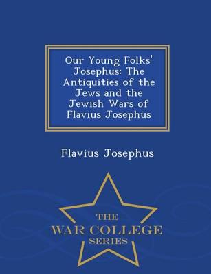 Our Young Folks' Josephus: The Antiquities of the Jews and the Jewish Wars of Flavius Josephus - War College Series